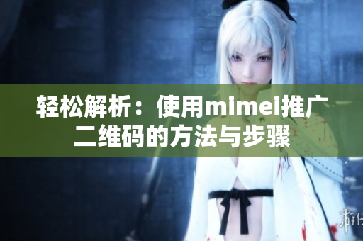 轻松解析：使用mimei推广二维码的方法与步骤