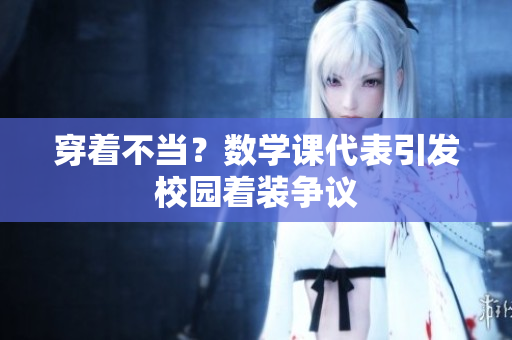 穿着不当？数学课代表引发校园着装争议