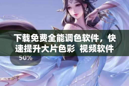 下载免费全能调色软件，快速提升大片色彩  视频软件