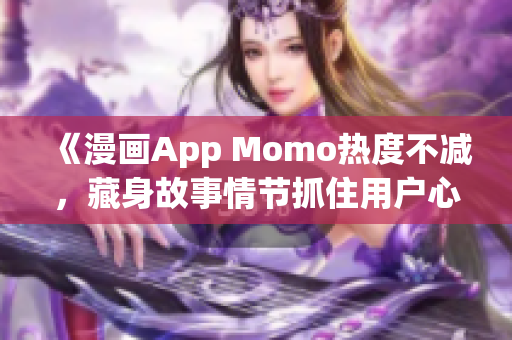 《漫画App Momo热度不减，藏身故事情节抓住用户心》