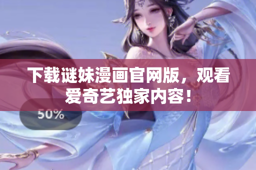 下载谜妹漫画官网版，观看爱奇艺独家内容！