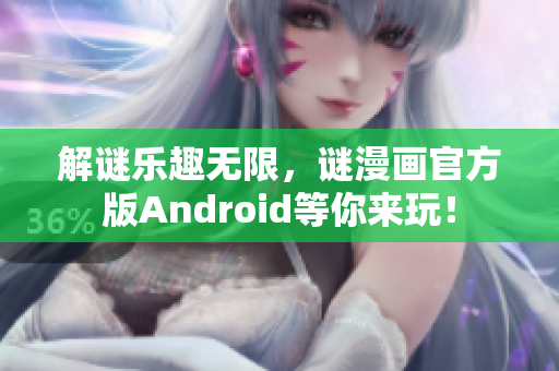解谜乐趣无限，谜漫画官方版Android等你来玩！