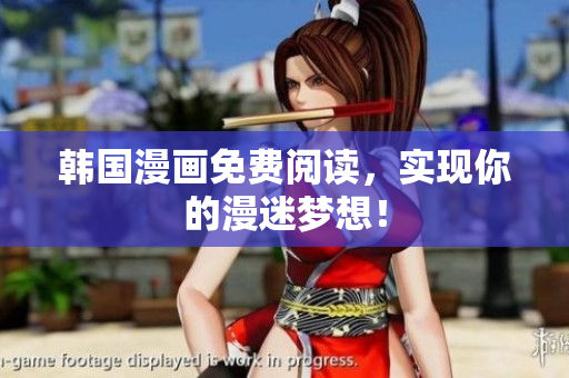 韩国漫画免费阅读，实现你的漫迷梦想！