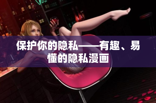 保护你的隐私——有趣、易懂的隐私漫画