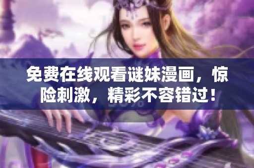免费在线观看谜妹漫画，惊险刺激，精彩不容错过！
