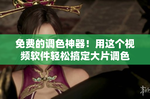 免费的调色神器！用这个视频软件轻松搞定大片调色