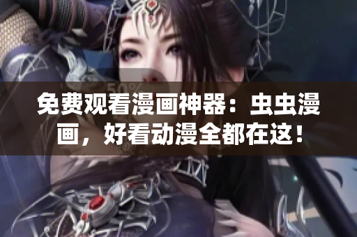 免费观看漫画神器：虫虫漫画，好看动漫全都在这！