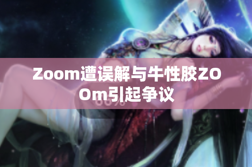 Zoom遭误解与牛性胶ZOOm引起争议