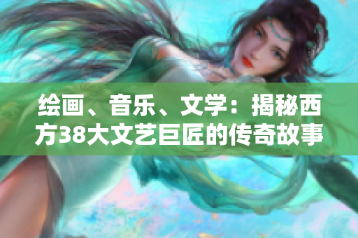 绘画、音乐、文学：揭秘西方38大文艺巨匠的传奇故事