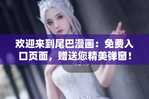 欢迎来到尾巴漫画：免费入口页面，赠送您精美弹窗！
