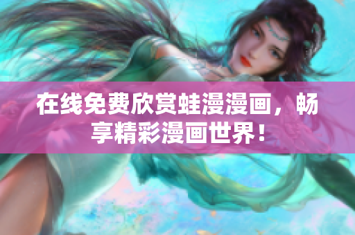 在线免费欣赏蛙漫漫画，畅享精彩漫画世界！
