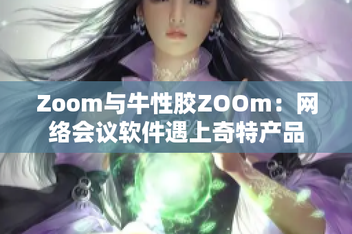 Zoom与牛性胶ZOOm：网络会议软件遇上奇特产品