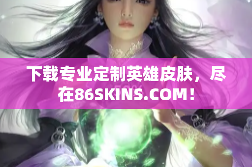 下载专业定制英雄皮肤，尽在86SKINS.COM！
