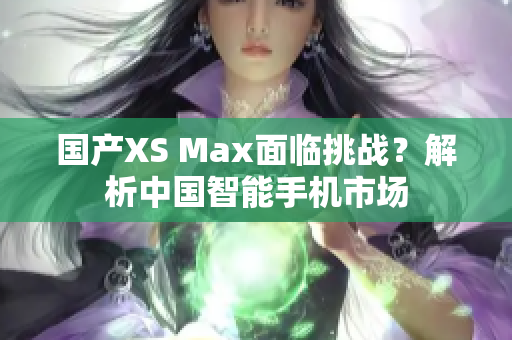 国产XS Max面临挑战？解析中国智能手机市场