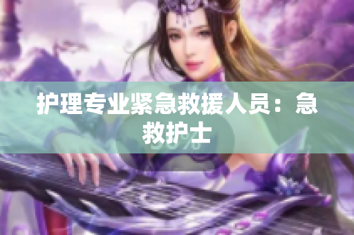 护理专业紧急救援人员：急救护士