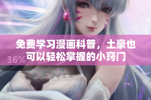 免费学习漫画科普，土豪也可以轻松掌握的小窍门