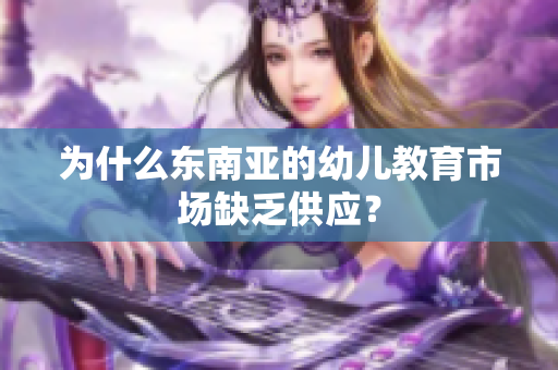 为什么东南亚的幼儿教育市场缺乏供应？
