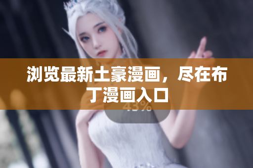 浏览最新土豪漫画，尽在布丁漫画入口