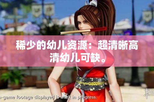 稀少的幼儿资源：超清晰高清幼儿可缺。