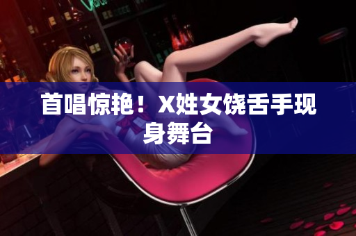 首唱惊艳！X姓女饶舌手现身舞台