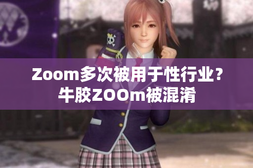 Zoom多次被用于性行业？牛胶ZOOm被混淆