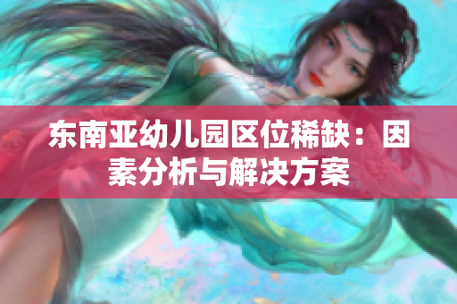 东南亚幼儿园区位稀缺：因素分析与解决方案