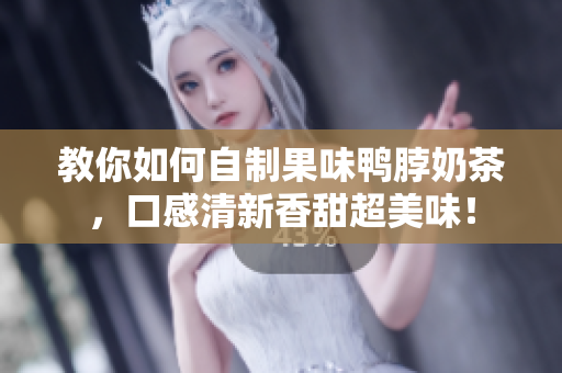 教你如何自制果味鸭脖奶茶，口感清新香甜超美味！