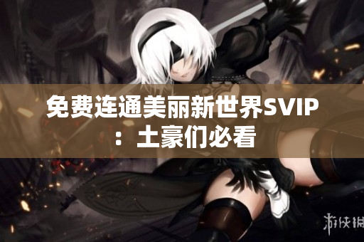 免费连通美丽新世界SVIP：土豪们必看