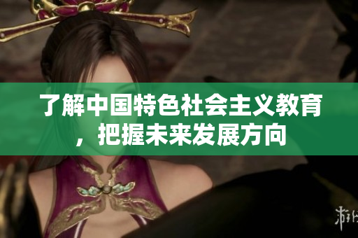 了解中国特色社会主义教育，把握未来发展方向