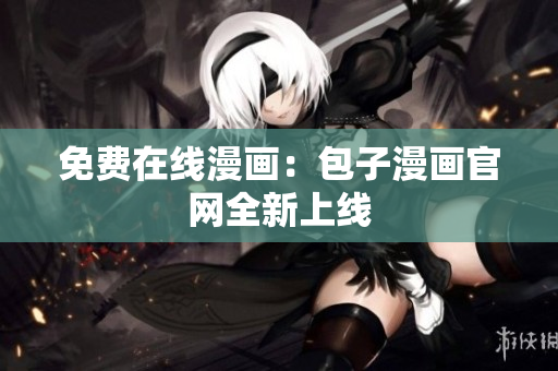 免费在线漫画：包子漫画官网全新上线