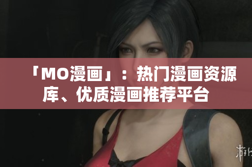 「MO漫画」：热门漫画资源库、优质漫画推荐平台