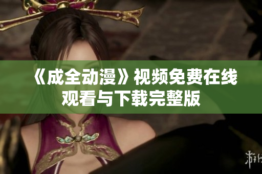 《成全动漫》视频免费在线观看与下载完整版