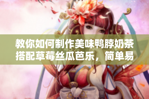 教你如何制作美味鸭脖奶茶搭配草莓丝瓜芭乐，简单易学！