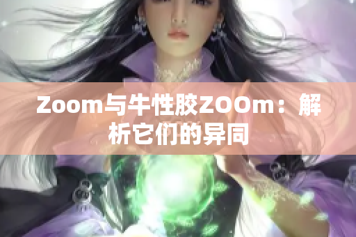 Zoom与牛性胶ZOOm：解析它们的异同