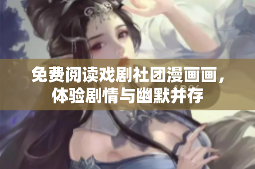 免费阅读戏剧社团漫画画，体验剧情与幽默并存