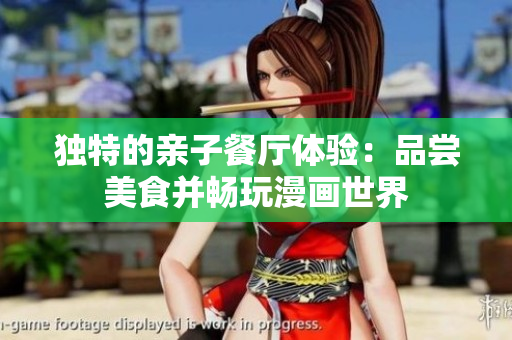 独特的亲子餐厅体验：品尝美食并畅玩漫画世界