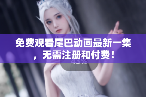 免费观看尾巴动画最新一集，无需注册和付费！