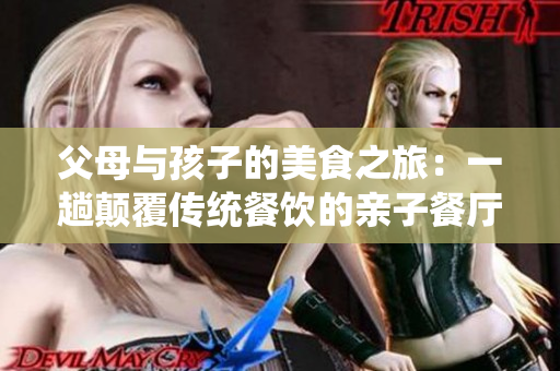 父母与孩子的美食之旅：一趟颠覆传统餐饮的亲子餐厅风波
