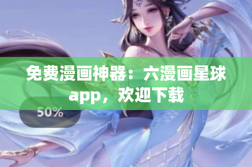 免费漫画神器：六漫画星球app，欢迎下载