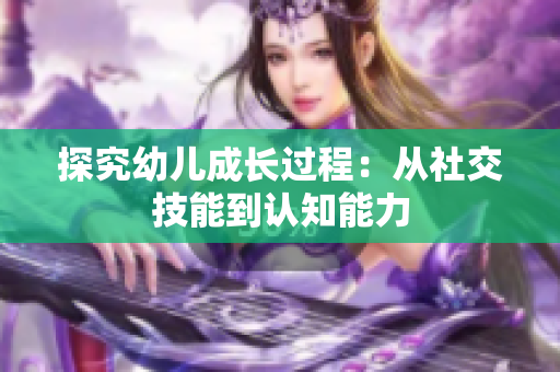 探究幼儿成长过程：从社交技能到认知能力
