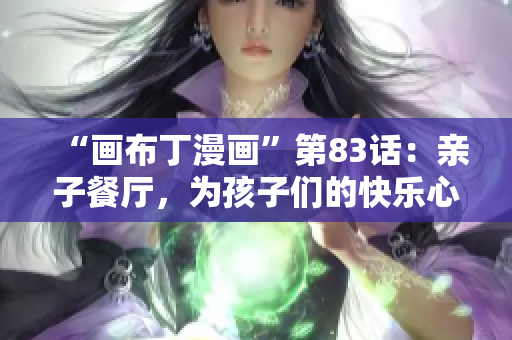 “画布丁漫画”第83话：亲子餐厅，为孩子们的快乐心投一票