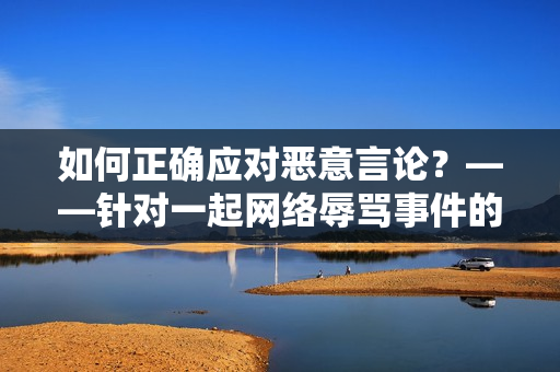 如何正确应对恶意言论？——针对一起网络辱骂事件的探讨