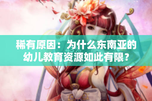 稀有原因：为什么东南亚的幼儿教育资源如此有限？