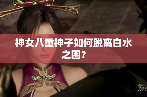 神女八重神子如何脱离白水之困？