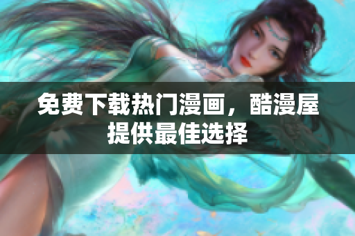 免费下载热门漫画，酷漫屋提供最佳选择