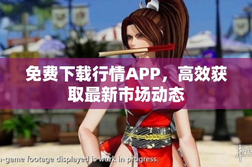 免费下载行情APP，高效获取最新市场动态
