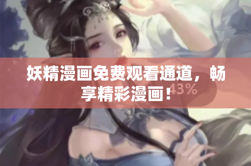 妖精漫画免费观看通道，畅享精彩漫画！