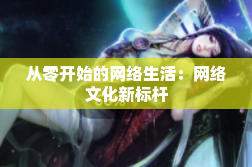 从零开始的网络生活：网络文化新标杆