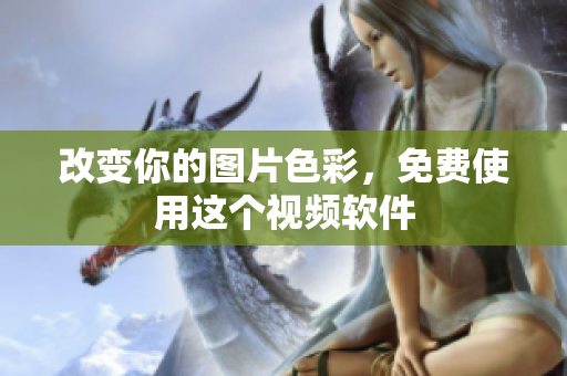 改变你的图片色彩，免费使用这个视频软件