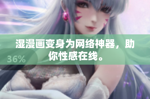 湿漫画变身为网络神器，助你性感在线。